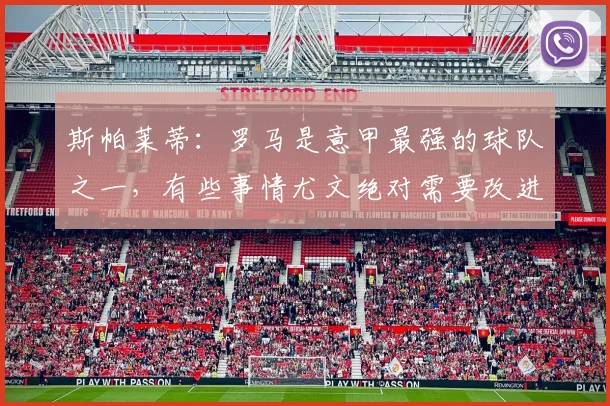 斯帕莱蒂：罗马是意甲最强的球队之一，有些事情尤文绝对需要改进